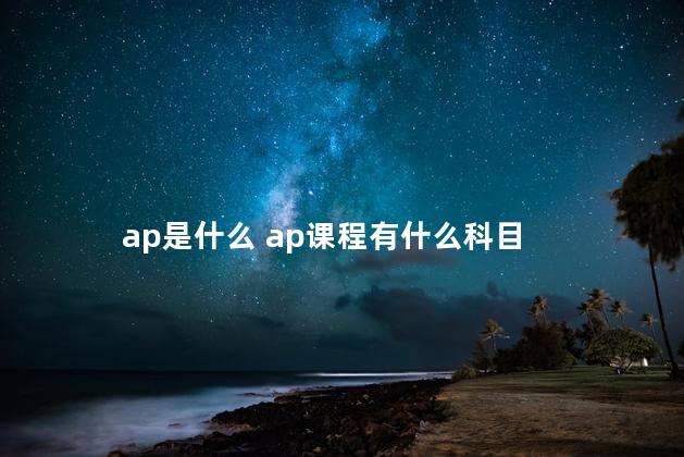 ap是什么 ap课程有什么科目